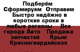 Подберём. Сформируем. Отправим. Быстро надёжно в короткие сроки в любые регионы. - Все города Авто » Продажа запчастей   . Крым,Красногвардейское